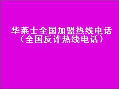 华莱士全国加盟热线电话（全国反诈热线电话）